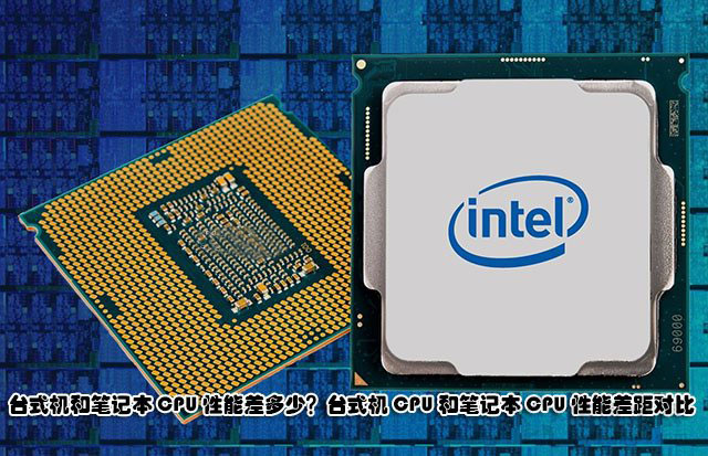 臺式機和筆記本CPU性能差多少？臺式機CPU和筆記本CPU性能差距對比